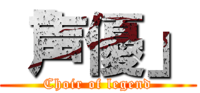 「声優」 (Choir of legend)