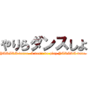 やりらダンスしよ (we are play YARIRA dance. I don't do play YARIRA dane. Thank you.)