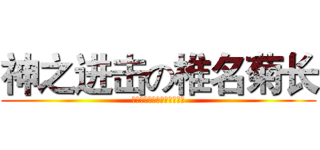 神之进击の椎名菊长 (感觉腰部一酸，下体一阵暖流)