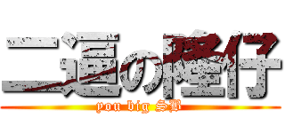 二逼の隆仔 (you big SB)