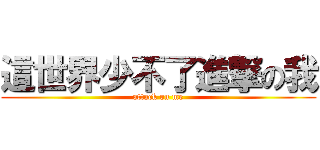 這世界少不了進撃の我 (attack on me)