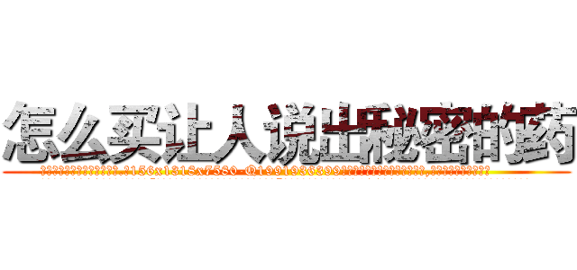 怎么买让人说出秘密的药 (怎么买让人说出秘密的药【电.话156x1318x7580-Q1991936399鑫宏药业】我们做的是长期生意,靠的是老客户长期支持
参考消息网2月20日报道 韩媒称，“剩女多、离婚率高的城市，房价一定会上涨。”这是中国经济学家金岩石2016年12月参加在上海举行的房地产相关论坛时说的话。
)