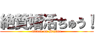 絶賛婚活ちゅう！ (attack on Hajime)