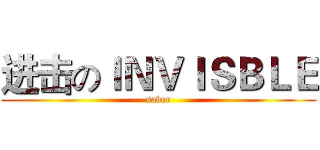 进击のＩＮＶＩＳＢＬＥ (saber)