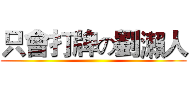 只會打牌の劉瀨人 ()
