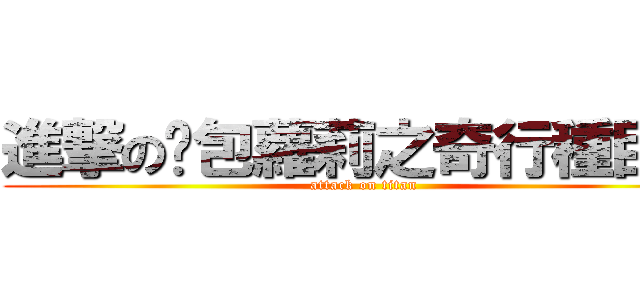 進撃の憨包蘿莉之奇行種巨人 (attack on titan)