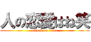 人の恋愛はね笑 (attack on titan)