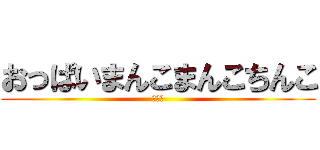 おっぱいまんこまんこちんこ (まさと)