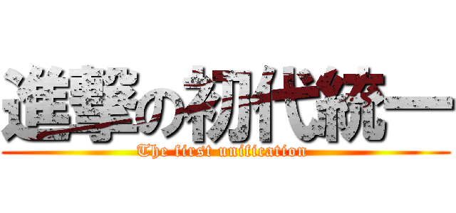 進撃の初代統一 (The first unification )