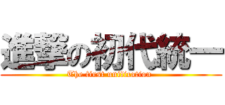 進撃の初代統一 (The first unification )