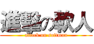 進擊の軟人 (attack on softman)