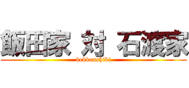 飯田家 対 石渡家 (kekkonshiki)
