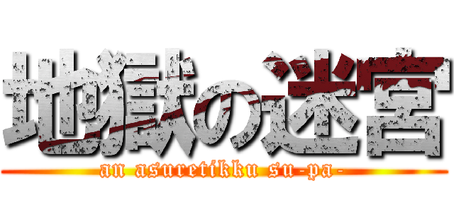 地獄の迷宮 (an asuretikku su-pa-)