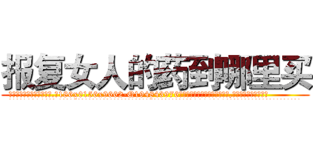 报复女人的药到哪里买 (报复女人的药到哪里买【电.话186x0156x9662-Q194843976林氏药业】我们做的是长期生意,靠的是老客户长期支持
参考消息网2月20日报道 韩媒称，“剩女多、离婚率高的城市，房价一定会上涨。”这是中国经济学家金岩石2016年12月参加在上海举行的房地产相关论坛时说的话。
)