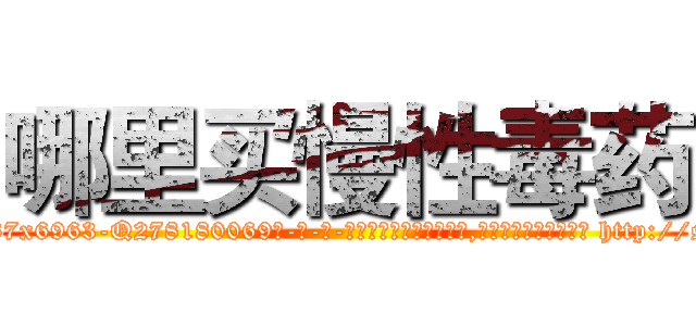 哪里买慢性毒药 (哪里买慢性毒药【电-186x2687x6963-Q278180069元-吉-药-业】我们做的是长期生意,靠的是老客户长期支持 http://sngk.net/eontyS
)