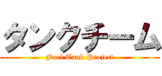タンクチーム (Fuel Tank Project)