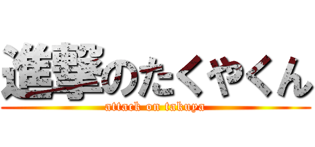 進撃のたくやくん (attack on takuya)