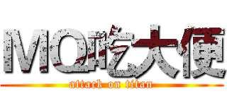 ＭＱ吃大便 (attack on titan)