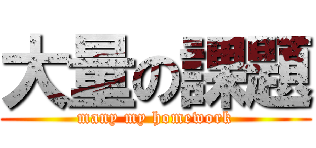 大量の課題 (many my homework)