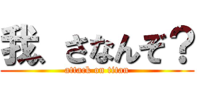 我、さなんぞ？ (attack on titan)