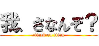 我、さなんぞ？ (attack on titan)