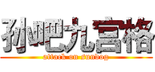 孙吧九宫格 (attack on sundog)