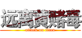 远离黄赌毒 (attack on titan)