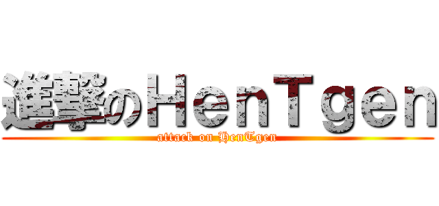 進撃のＨｅｎＴｇｅｎ (attack on HenTgen)
