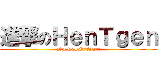 進撃のＨｅｎＴｇｅｎ (attack on HenTgen)