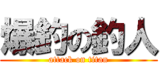 爆釣の釣人 (attack on titan)