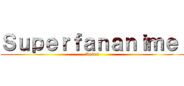 Ｓｕｐｅｒｆａｎａｎｉｍｅ  (Animé )