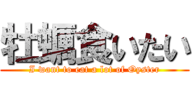 牡蠣食いたい (I want to eat a lot of Oyster)