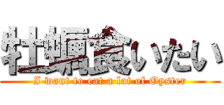 牡蠣食いたい (I want to eat a lot of Oyster)