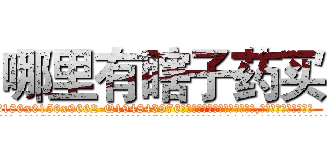 哪里有瞎子药买 (哪里有瞎子药买【电.话186x0156x9662-Q194843976林氏药业】我们做的是长期生意,靠的是老客户长期支持
参考消息网2月20日报道 韩媒称，“剩女多、离婚率高的城市，房价一定会上涨。”这是中国经济学家金岩石2016年12月参加在上海举行的房地产相关论坛时说的话。
)