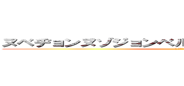 ヌベヂョンヌゾジョンベルミッティスモゲロンボョ (( ՞ةڼ◔))