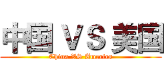 中国 ＶＳ 美国 (China VS America)