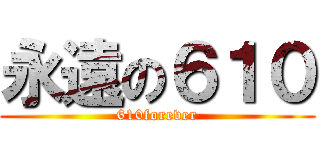 永遠の６１０ (610forever)
