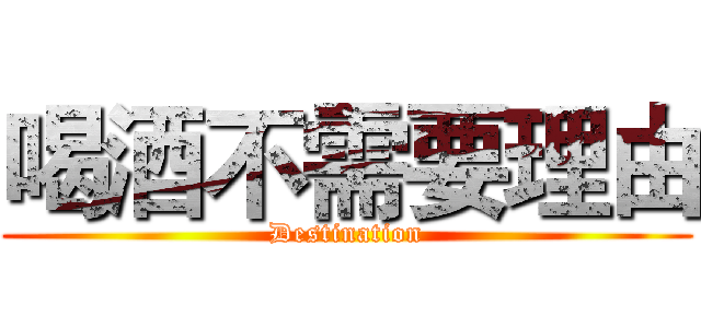 喝酒不需要理由 (Destination)