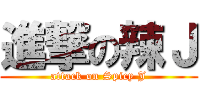 進撃の辣Ｊ (attack on Spicy J)