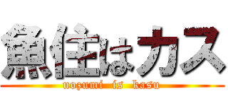 魚住はカス (uozumi  is  kasu)
