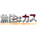 魚住はカス (uozumi  is  kasu)