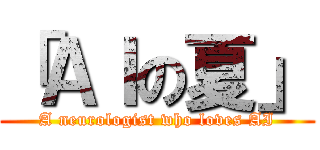 「ＡＩの夏」 (A neurologist who loves AI)