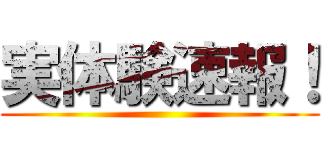 実体験速報！ ()