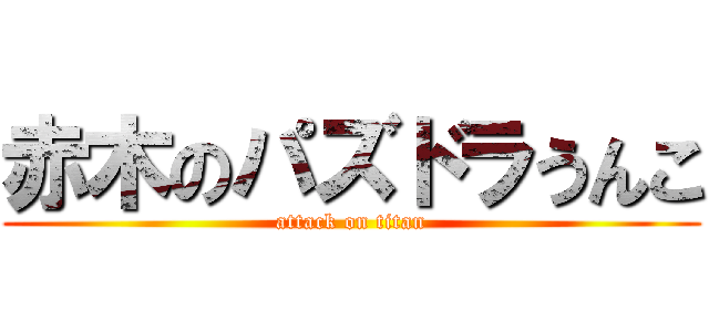 赤木のパズドラうんこ (attack on titan)