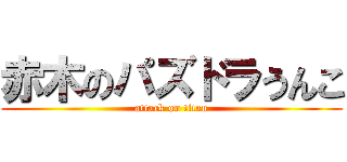 赤木のパズドラうんこ (attack on titan)