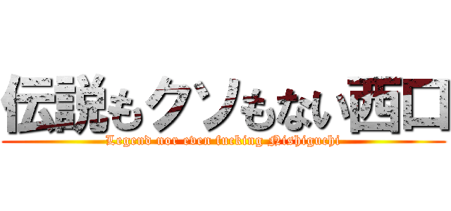 伝説もクソもない西口 (Legend nor even fucking Nishiguchi)