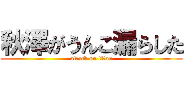 秋澤がうんこ漏らした (attack on titan)