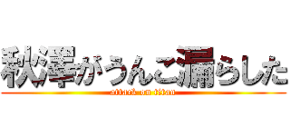 秋澤がうんこ漏らした (attack on titan)