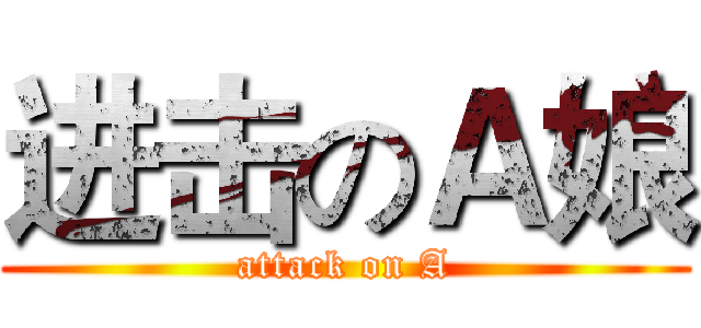 进击のＡ娘 (attack on A)