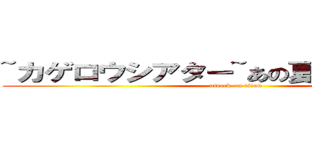 ~カゲロウシアター~あの夏の日の最善策 (attack on titan)